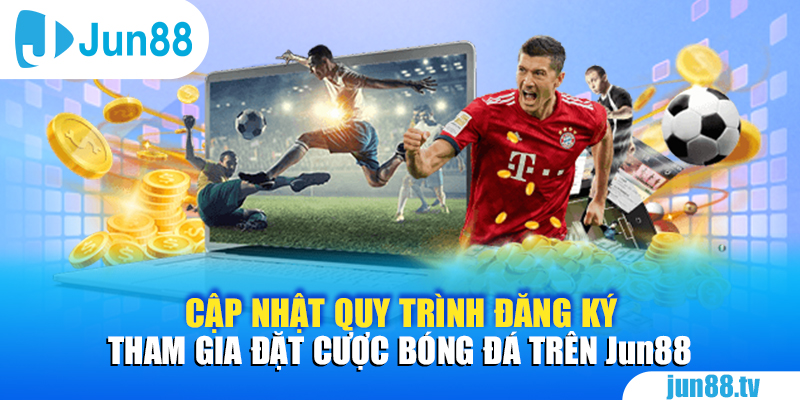 Cập nhật quy trình đăng ký tham gia đặt cược bóng đá trên Jun88